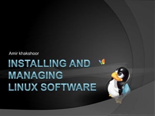 Installing and managing Linux software Amir khakshoor 