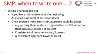 www.software.ac.uk
SMP: when to write one … 2
• During a running project
▪ If you have not made one at the beginning
▪ As ...