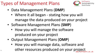 www.software.ac.uk
Types of Management Plans
▪ Data Management Plans (DMP)
• Where it all began - stating how you will
man...