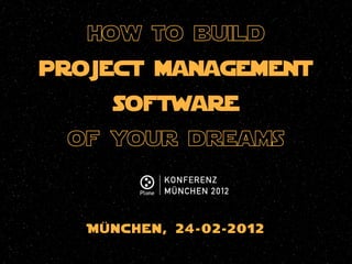 how to build
project management
      software
 of your dreams


   Mün chen , 24-0 2-20 12
 