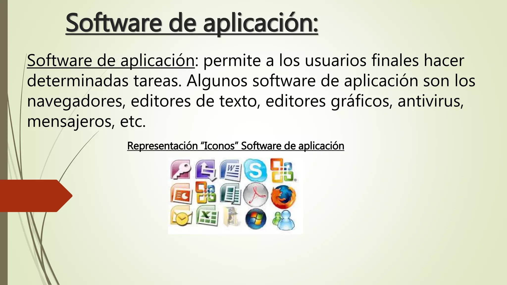Software de aplicación:
Software de aplicación: permite a los usuarios finales hacer
determinadas tareas. Algunos software de aplicación son los
navegadores, editores de texto, editores gráficos, antivirus,
mensajeros, etc.
Representación “Iconos” Software de aplicación
 