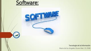 Software:
Tecnología de la Información
Maria de los Angeles Duran Mat. 15 2508
 