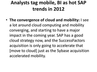 Analysts tag mobile, BI as hot SAP
            trends in 2012
• The convergence of cloud and mobility: I see
  a lot aroun...