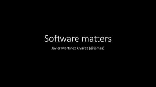 Software matters
 Javier Martínez Álvarez (@jamaa)
 