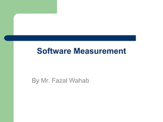 Software Measurement
By Mr. Fazal Wahab
 