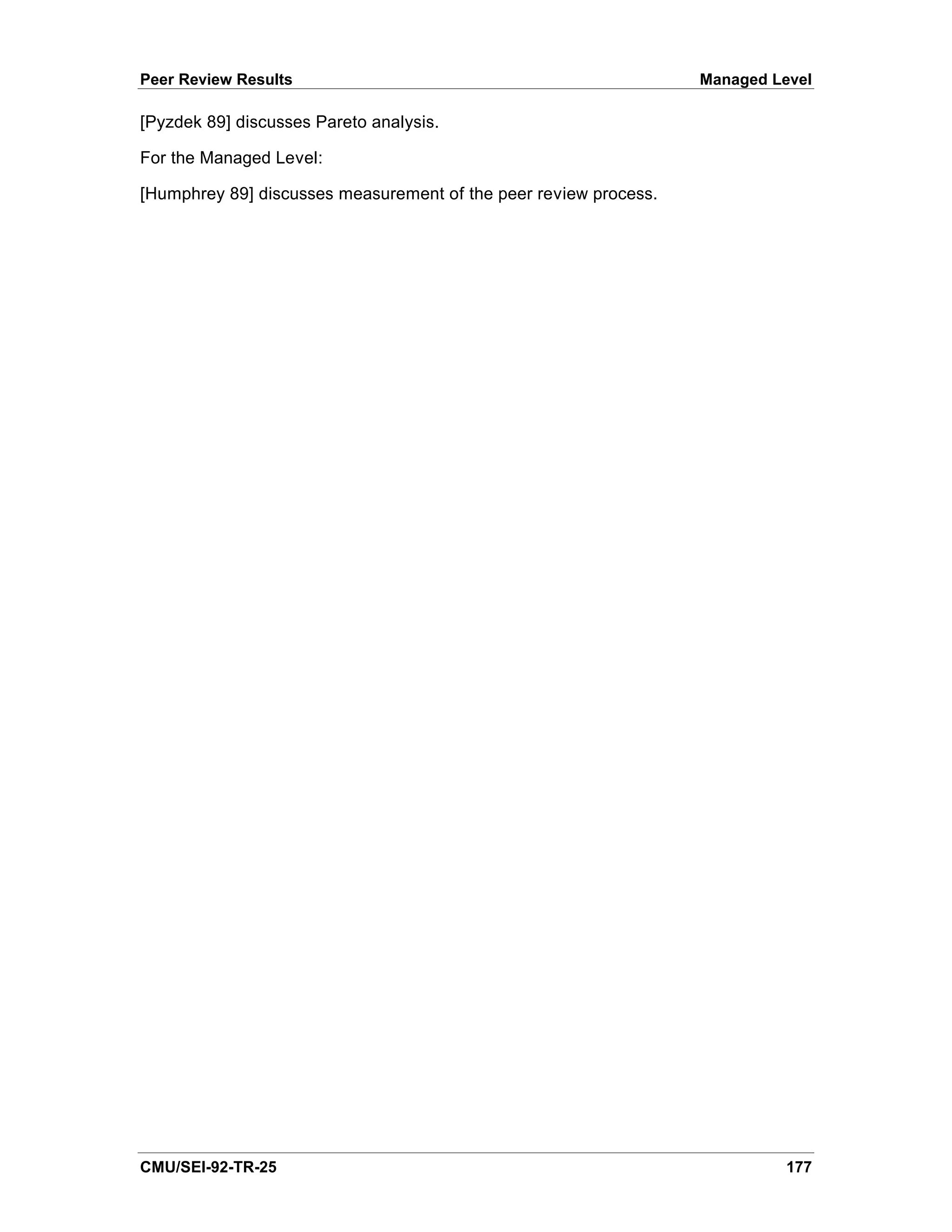 Peer Review Results                                               Managed Level

[Pyzdek 89] discusses Pareto analysis.

For the Managed Level:

[Humphrey 89] discusses measurement of the peer review process.




CMU/SEI-92-TR-25                                                            177
 