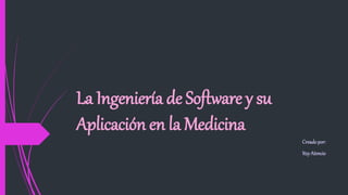 La Ingeniería de Software y su
Aplicación en la Medicina
Creadopor:
ItzyAtencio
 