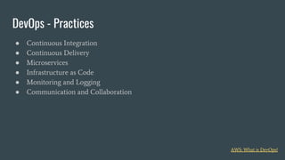 ● Continuous Integration
● Continuous Delivery
● Microservices
● Infrastructure as Code
● Monitoring and Logging
● Communication and Collaboration
DevOps - Practices
AWS: What is DevOps?
 
