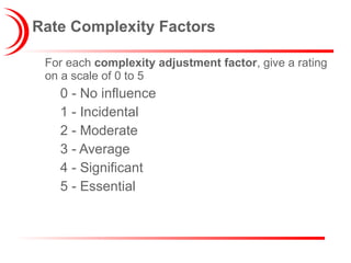 Rate Complexity Factors For each  complexity adjustment factor , give a rating on a scale of 0 to 5 0 - No influence 1 - Incidental 2 - Moderate 3 - Average 4 - Significant 5 - Essential 