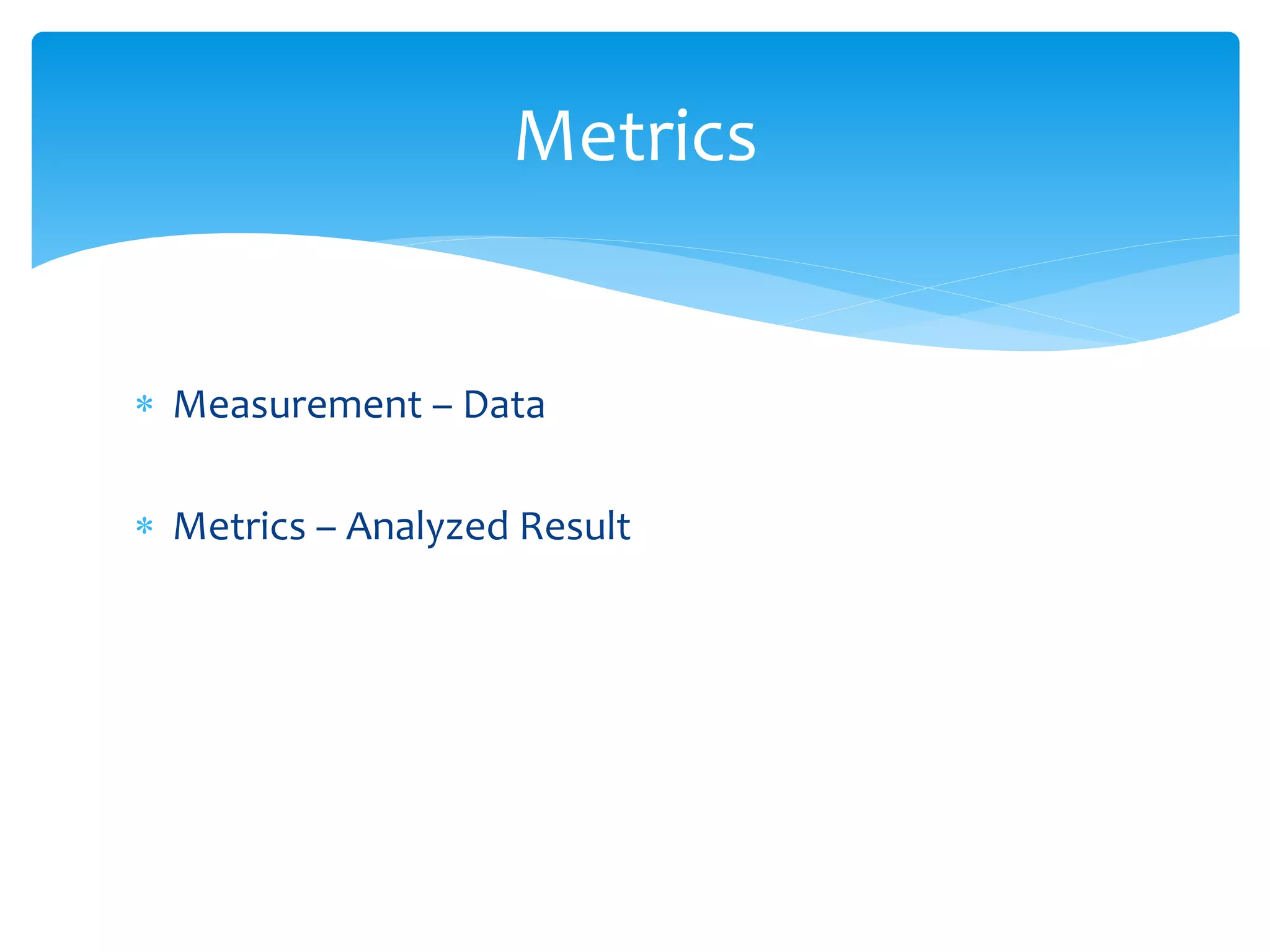  Measurement – Data
 Metrics – Analyzed Result
Metrics
 