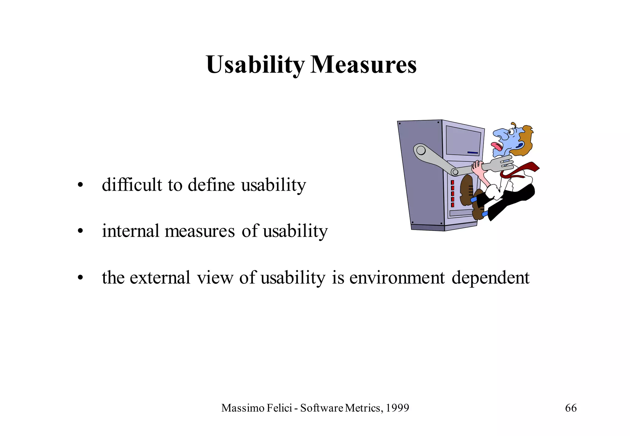 Usability Measures



• difficult to define usability

• internal measures of usability

• the external view of usability is environment dependent




                   Massimo Felici - Software Metrics, 1999   66
 