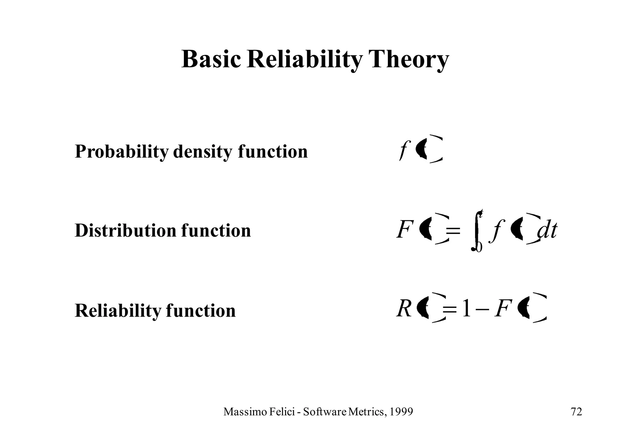 Basic Reliability Theory


Probability density function                          f t

                                                             t
Distribution function                                Ft          f t dt
                                                            0



Reliability function                                 Rt     1 Ft


                  Massimo Felici - Software Metrics, 1999                 72
 