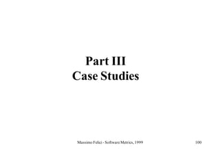 Part III
Case Studies




Massimo Felici - Software Metrics, 1999   100
 