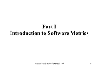 Part I
Introduction to Software Metrics




          Massimo Felici - Software Metrics, 1999   3
 