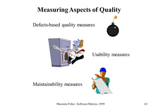 Measuring Aspects of Quality

Defects-based quality measures




                                       Usability measures




Maintainability measures


           Massimo Felici - Software Metrics, 1999          63
 
