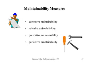 Maintainability Measures


• corrective maintainability

• adaptive maintainability

• preventive maintainability

• perfective maintainability




     Massimo Felici - Software Metrics, 1999   67
 