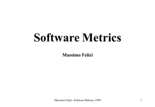 Software Metrics
         Massimo Felici




   Massimo Felici - Software Metrics, 1999   1
 