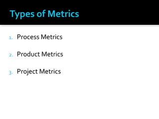 1. Process Metrics
2. Product Metrics
3. Project Metrics
 