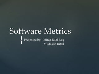 {
Software Metrics
Presented by: Mirza Talal Baig
Mudassir Tufail
 