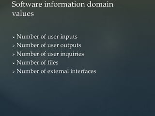  Number of user inputs
 Number of user outputs
 Number of user inquiries
 Number of files
 Number of external interfaces
Software information domain
values
 