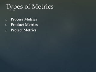 1. Process Metrics
2. Product Metrics
3. Project Metrics
Types of Metrics
 