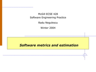 Software metrics and estimation
McGill ECSE 428
Software Engineering Practice
Radu Negulescu
Winter 2004
 