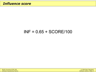 McGill University ECSE 428 © 2004 Radu Negulescu
Software Engineering Practice Software metrics—Slide 17
Influence score
INF = 0.65 + SCORE/100
 