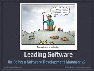 Leading Software
     On Being a Software Development Manager v2
http://leadingsoftware.ca                Cliff McCollum cliffmcc@gmail.com
 