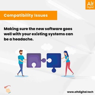 www.altdigital.tech
Compatibility Issues
Making sure the new software goes
well with your existing systems can
be a headache.
 