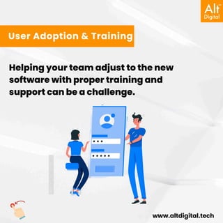 www.altdigital.tech
User Adoption & Training
Helping your team adjust to the new
software with proper training and
support can be a challenge.
 