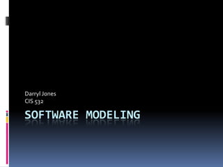 Software Modeling Darryl Jones CIS 532 