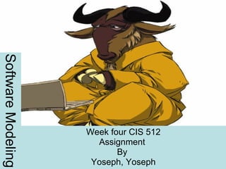 Software Modeling Week four CIS 512 Assignment  By  Yoseph, Yoseph 