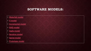 SOFTWARE MODELS:
• Waterfall model
• V model
• Incremental model
• RAD model
• Agile model
• Iterative model
• Spiral model
• Prototype model
 