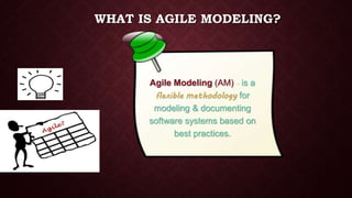 WHAT IS AGILE MODELING?
Agile Modeling (AM) - is a
flexible methodology for
modeling & documenting
software systems based on
best practices.
 