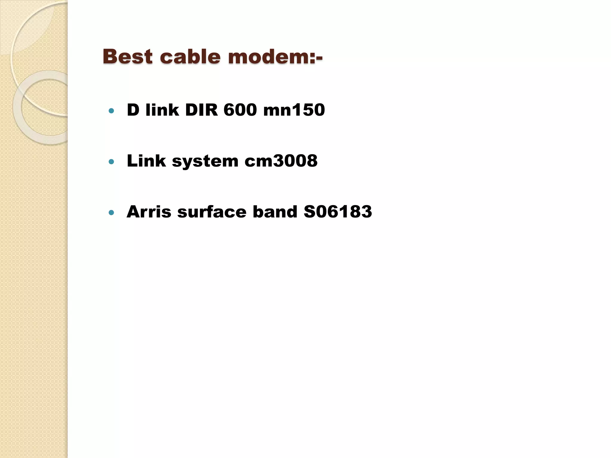 Best cable modem:-
 D link DIR 600 mn150
 Link system cm3008
 Arris surface band S06183
 