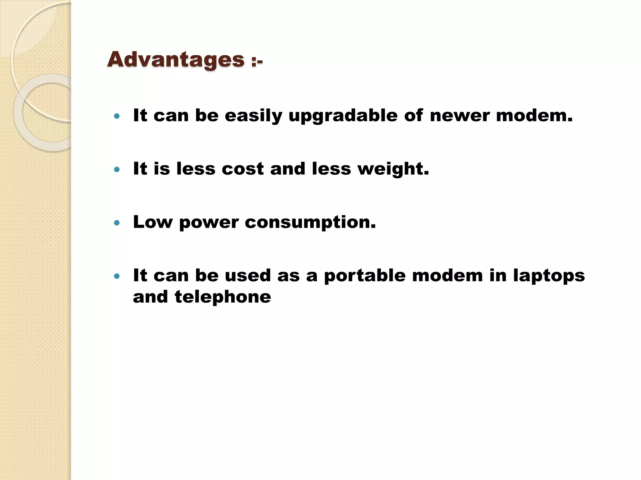 Advantages :-
 It can be easily upgradable of newer modem.
 It is less cost and less weight.
 Low power consumption.
 It can be used as a portable modem in laptops
and telephone
 