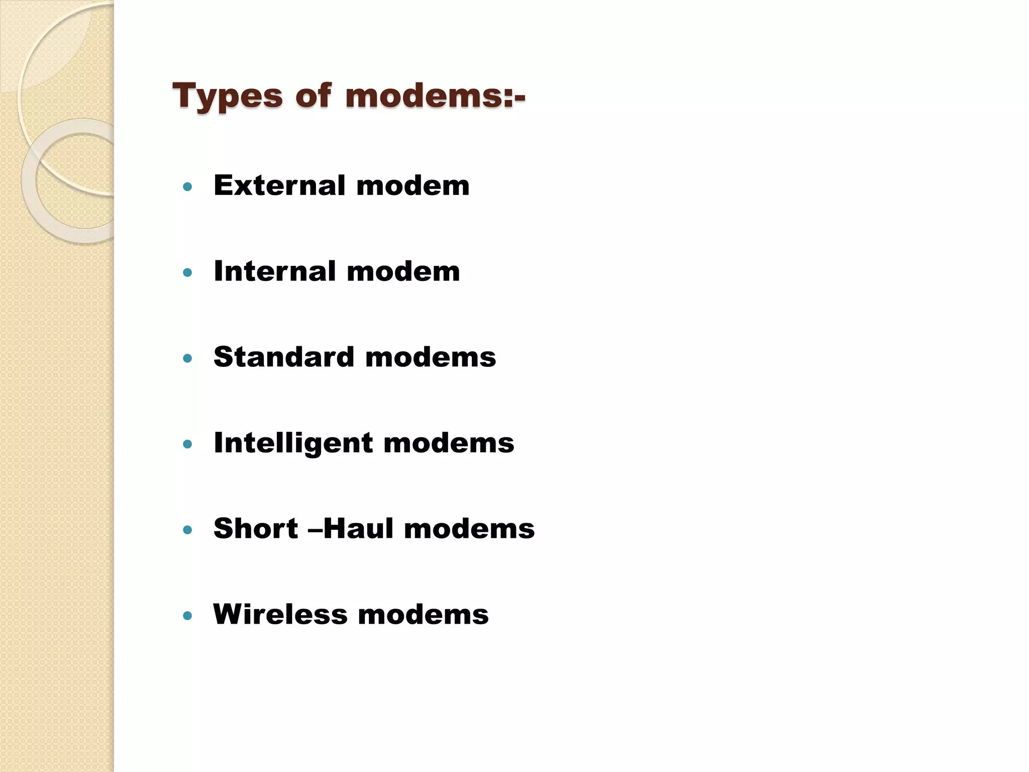 Types of modems:-
 External modem
 Internal modem
 Standard modems
 Intelligent modems
 Short –Haul modems
 Wireless modems
 