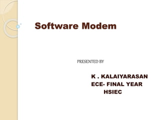 Software Modem
PRESENTED BY
K . KALAIYARASAN
ECE- FINAL YEAR
HSIEC
 