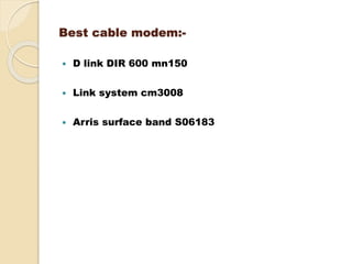 Best cable modem:-
 D link DIR 600 mn150
 Link system cm3008
 Arris surface band S06183
 