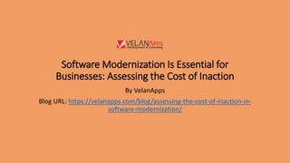 Software Modernization Is Essential for
Businesses: Assessing the Cost of Inaction
By VelanApps
Blog URL: https://velanapps.com/blog/assessing-the-cost-of-inaction-in-
software-modernization/
 