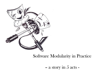 Software Modularity in Practice
– a story in 5 acts -
 