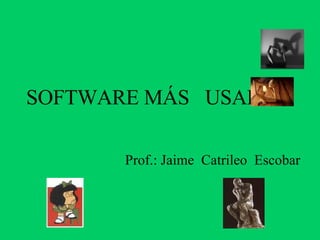 SOFTWARE MÁS  USADOS Prof.: Jaime  Catrileo  Escobar 