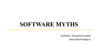 SOFTWARE MYTHS
Facilitator : Navjyotsinh Jadeja
www.edtechnology.in
 