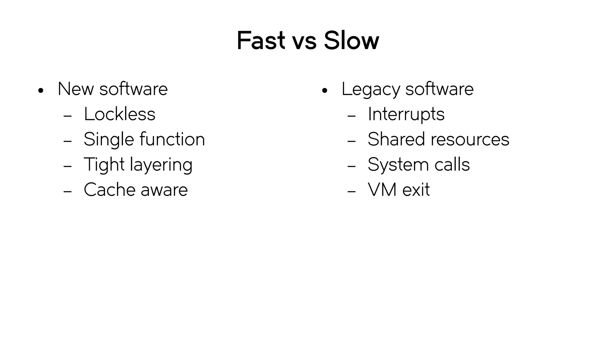 Fast vs Slow
● New software
– Lockless
– Single function
– Tight layering
– Cache aware
● Legacy software
– Interrupts
– Shared resources
– System calls
– VM exit
 