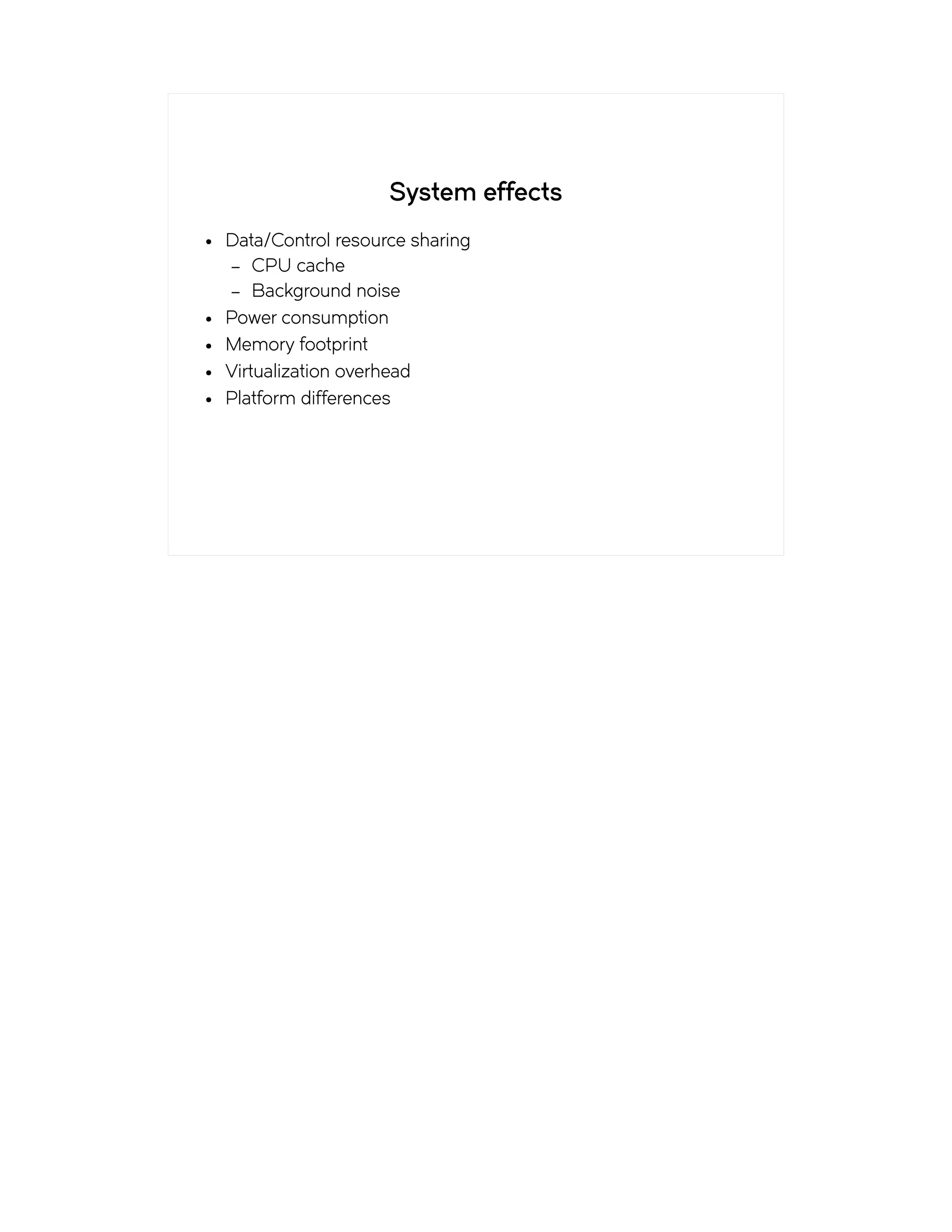 System effects
● Data/Control resource sharing
– CPU cache
– Background noise
● Power consumption
● Memory footprint
● Virtualization overhead
● Platform differences
 