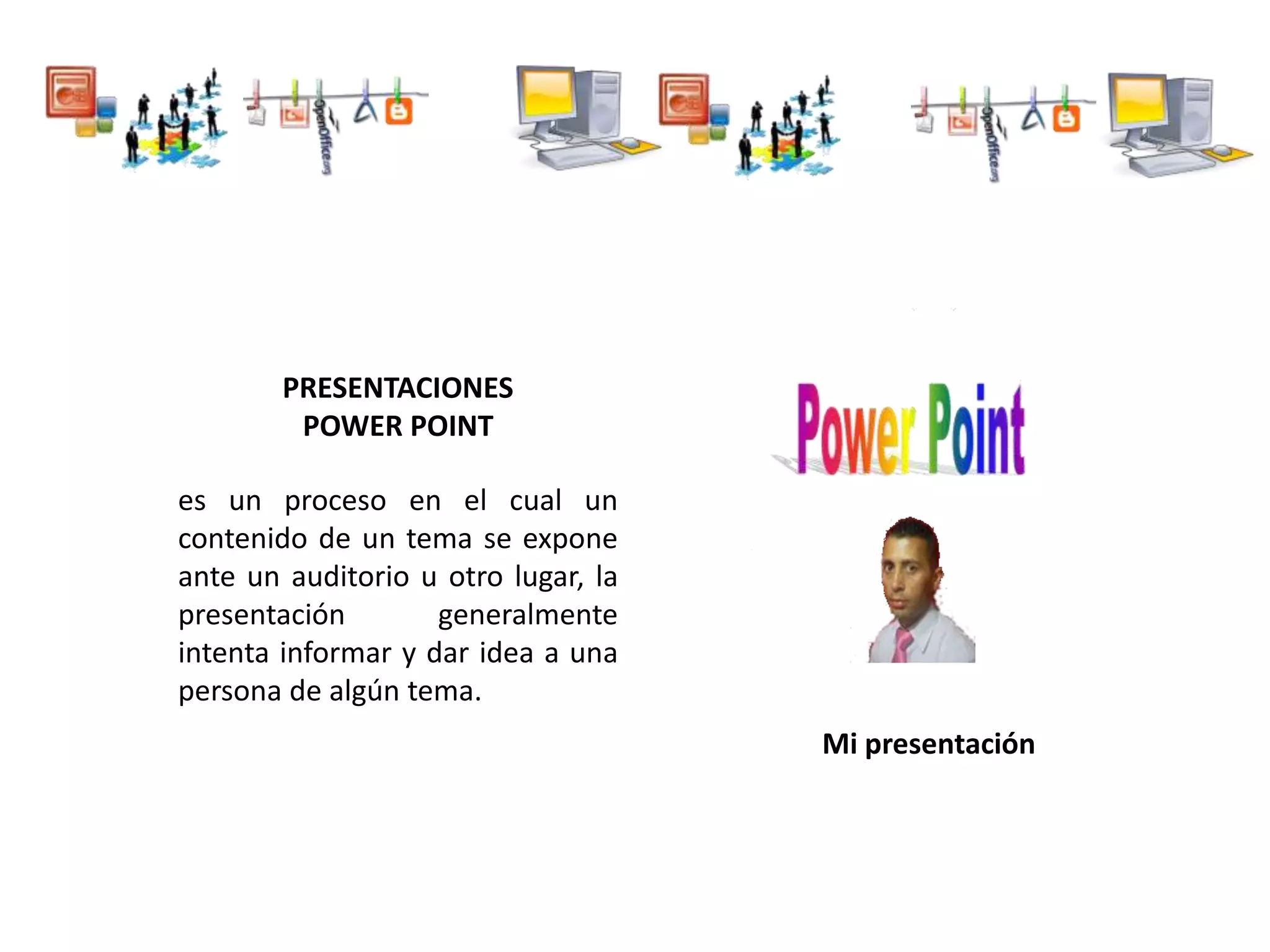 PRESENTACIONES
POWER POINT
es un proceso en el cual un
contenido de un tema se expone
ante un auditorio u otro lugar, la
presentación generalmente
intenta informar y dar idea a una
persona de algún tema.
Mi presentación
 