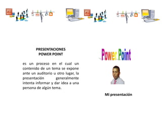 PRESENTACIONES
POWER POINT
es un proceso en el cual un
contenido de un tema se expone
ante un auditorio u otro lugar, la
presentación generalmente
intenta informar y dar idea a una
persona de algún tema.
Mi presentación
 