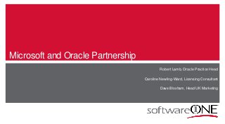 Microsoft and Oracle Partnership
Robert Lamb, Oracle Practice Head
Caroline Newling-Ward, Licensing Consultant
Dave Bloxham, Head UK Marketing
 