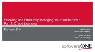 Procuring and Effectively Managing Your Oracle Estate
Part 1: Oracle Licensing
February 2014 Robert Lamb
Oracle Practice Head
Dave Bloxham
Head UK Marketing
 