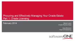 Procuring and Effectively Managing Your Oracle Estate
Part 1: Oracle Licensing
February 2014

Robert Lamb
Oracle Practice Head
Dave Bloxham
Head UK Marketing

 